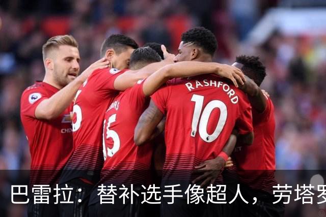 巴雷拉：替补选手像超人，劳塔罗是我们的灵魂